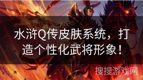 水浒Q传皮肤系统,打造个性化武将形象! 水浒Q传皮肤系统,打造个性化武将形象!