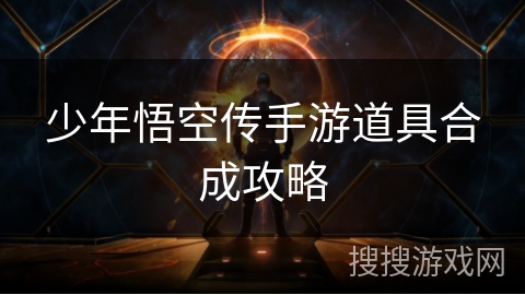 少年悟空传手游道具合成攻略