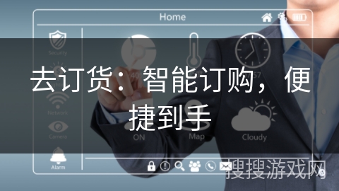 去订货:智能订购,便捷到手 去订货:智能订购,便捷到手