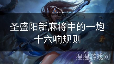 圣盛阳新麻将中的一炮十六响规则 圣盛阳新麻将中的一炮十六响规则