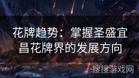 花牌趋势:掌握圣盛宜昌花牌界的发展方向 花牌趋势:掌握圣盛宜昌花牌界的发展方向
