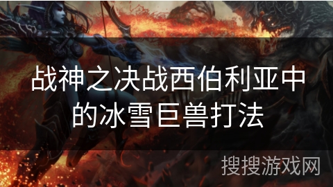 战神之决战西伯利亚中的冰雪巨兽打法
