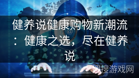 健养说健康购物新潮流:健康之选,尽在健养说 健养说健康购物新潮流:健康之选,尽在健养说