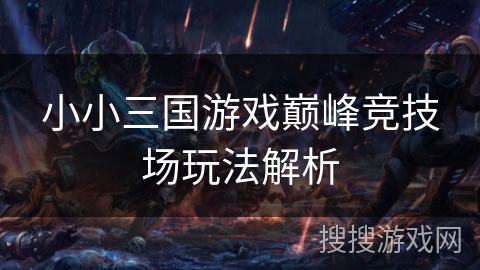 小小三国游戏巅峰竞技场玩法解析