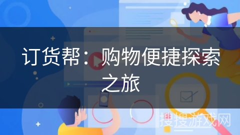 订货帮:购物便捷探索之旅 订货帮:购物便捷探索之旅