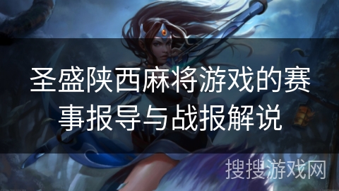 圣盛陕西麻将游戏的赛事报导与战报解说