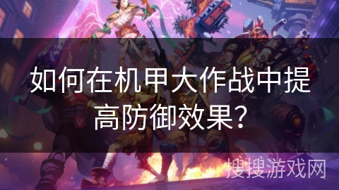 如何在机甲大作战中提高防御效果？