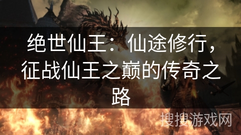 绝世仙王:仙途修行,征战仙王之巅的传奇之路 绝世仙王:仙途修行,征战仙王之巅的传奇之路