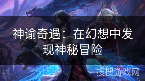 神谕奇遇:在幻想中发现神秘冒险 神谕奇遇:在幻想中发现神秘冒险