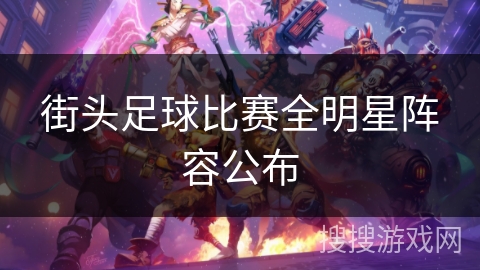 街头足球比赛全明星阵容公布 街头足球比赛全明星阵容公布
