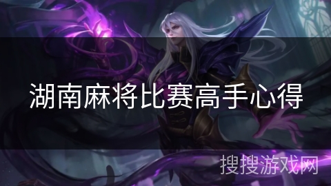 湖南麻将比赛高手心得 湖南麻将比赛高手心得