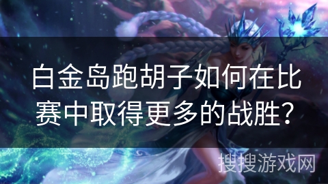 白金岛跑胡子如何在比赛中取得更多的战胜? 白金岛跑胡子如何在比赛中取得更多的战胜?