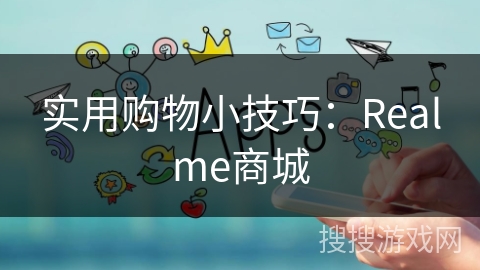 实用购物小技巧:Realme商城 实用购物小技巧:Realme商城