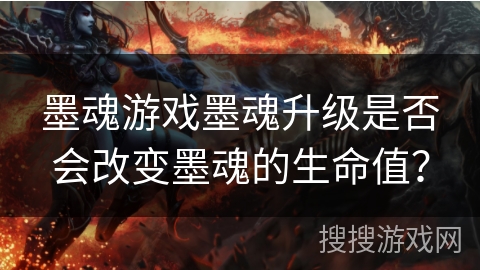 墨魂游戏墨魂升级是否会改变墨魂的生命值? 墨魂游戏墨魂升级是否会改变墨魂的生命值?