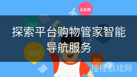 探索平台购物管家智能导航服务 探索平台购物管家智能导航服务