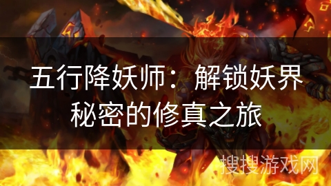 五行降妖师:解锁妖界秘密的修真之旅 五行降妖师:解锁妖界秘密的修真之旅