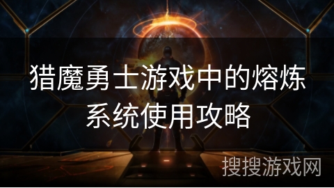 猎魔勇士游戏中的熔炼系统使用攻略
