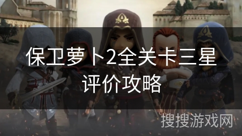 保卫萝卜2全关卡三星评价攻略 保卫萝卜2全关卡三星评价攻略
