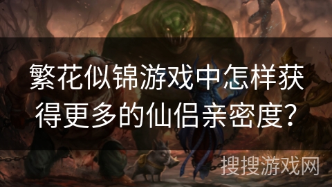繁花似锦游戏中怎样获得更多的仙侣亲密度？