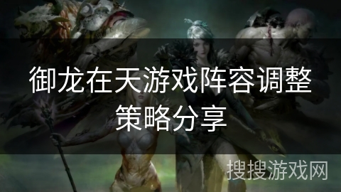 御龙在天游戏阵容调整策略分享
