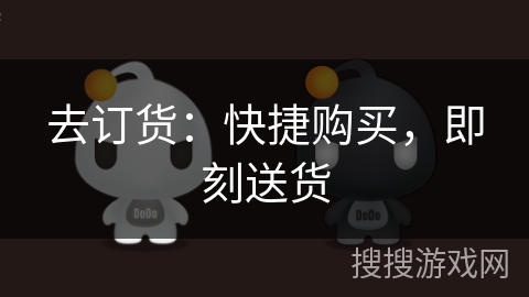 去订货:快捷购买,即刻送货 去订货:快捷购买,即刻送货