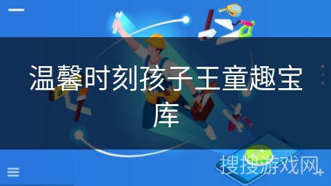 温馨时刻孩子王童趣宝库 温馨时刻孩子王童趣宝库