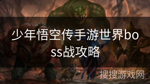 少年悟空传手游世界boss战攻略 少年悟空传手游世界boss战攻略