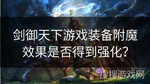 剑御天下游戏装备附魔效果是否得到强化？