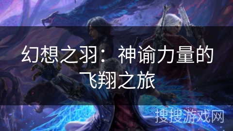 幻想之羽:神谕力量的飞翔之旅 幻想之羽:神谕力量的飞翔之旅