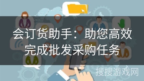 会订货助手:助您高效完成批发采购任务 会订货助手:助您高效完成批发采购任务
