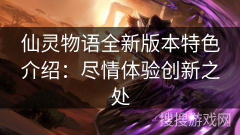 仙灵物语全新版本特色介绍:尽情体验创新之处 仙灵物语全新版本特色介绍:尽情体验创新之处