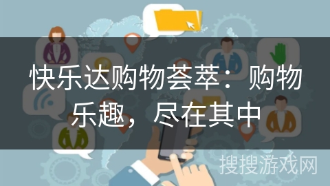 快乐达购物荟萃:购物乐趣,尽在其中 快乐达购物荟萃:购物乐趣,尽在其中
