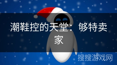 潮鞋控的天堂:够特卖家 潮鞋控的天堂:够特卖家