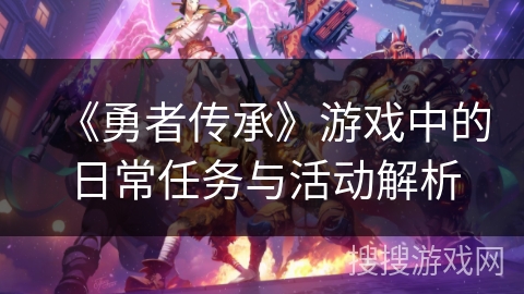 《勇者传承》游戏中的日常任务与活动解析 《勇者传承》游戏中的日常任务与活动解析