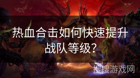 热血合击如何快速提升战队等级？
