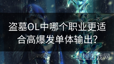 盗墓OL中哪个职业更适合高爆发单体输出？