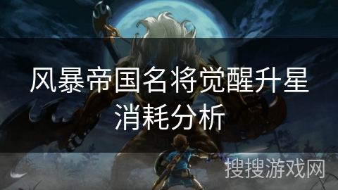 风暴帝国名将觉醒升星消耗分析