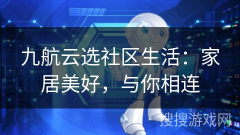 九航云选社区生活:家居美好,与你相连 九航云选社区生活:家居美好,与你相连