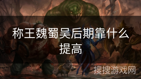 称王魏蜀吴后期靠什么提高 称王魏蜀吴后期靠什么提高