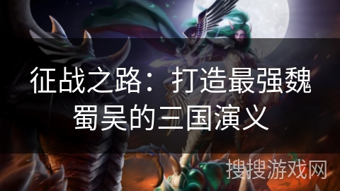 征战之路：打造最强魏蜀吴的三国演义