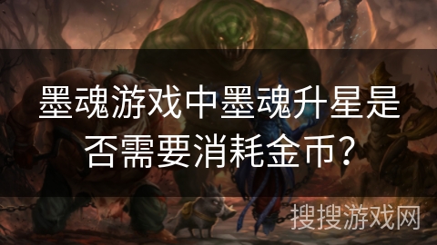 墨魂游戏中墨魂升星是否需要消耗金币?