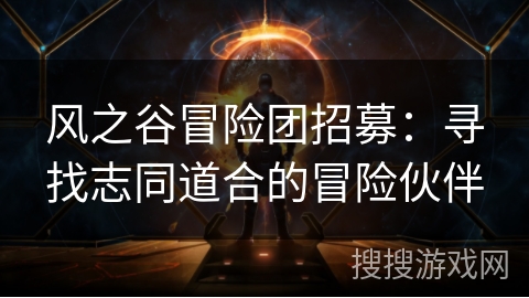 风之谷冒险团招募:寻找志同道合的冒险伙伴 风之谷冒险团招募:寻找志同道合的冒险伙伴