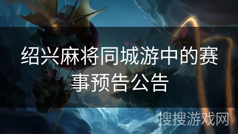 绍兴麻将同城游中的赛事预告公告