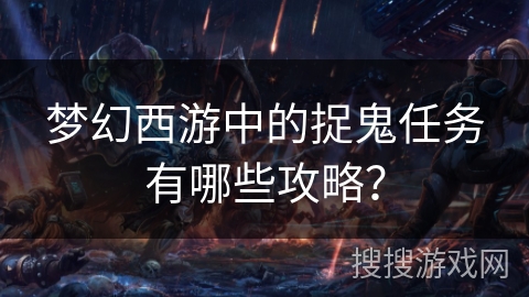 梦幻西游中的捉鬼任务有哪些攻略? 梦幻西游中的捉鬼任务有哪些攻略?