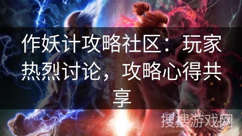 作妖计攻略社区:玩家热烈讨论,攻略心得共享 作妖计攻略社区:玩家热烈讨论,攻略心得共享