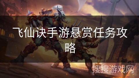 飞仙诀手游悬赏任务攻略 飞仙诀手游悬赏任务攻略