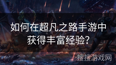 如何在超凡之路手游中获得丰富经验? 如何在超凡之路手游中获得丰富经验?