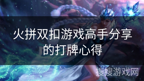 火拼双扣游戏高手分享的打牌心得 火拼双扣游戏高手分享的打牌心得