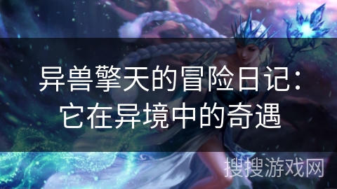 异兽擎天的冒险日记:它在异境中的奇遇 异兽擎天的冒险日记:它在异境中的奇遇