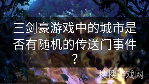 三剑豪游戏中的城市是否有随机的传送门事件? 三剑豪游戏中的城市是否有随机的传送门事件?